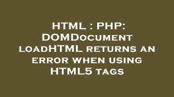 HTML : PHP: DOMDocument loadHTML returns an error when using HTML5 tags