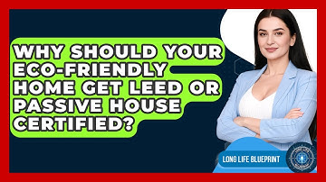 Why Should Your Eco-friendly Home Get LEED Or Passive House Certified? - Long Life Blueprint