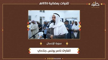 القارئ ناصر يونس جناحي | سورة الإنسان | تلاوات رمضانية ١٤٤٥ھ