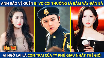 Anh Bảo Vệ Quèn Bị Coi Thường Là Bám Váy Đàn Bà, Ai Ngờ Lại Là Đứa Con Thất Lạc Của Tỷ Phú Thế Giới