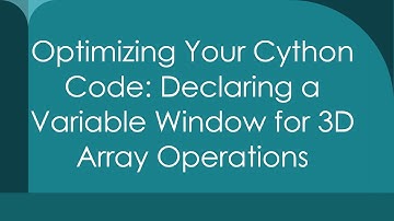 Optimizing Your Cython Code: Declaring a Variable Window for 3D Array Operations