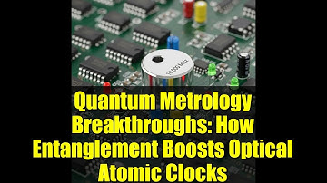 Quantum Metrology Breakthroughs: How Entanglement Boosts Optical Atomic Clocks