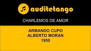 CHARLEMOS DE AMOR - ARMANDO CUPO - ALBERTO MORAN - 1950 - TANGO CANTATO