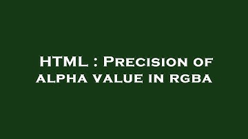 HTML : Precision of alpha value in rgba