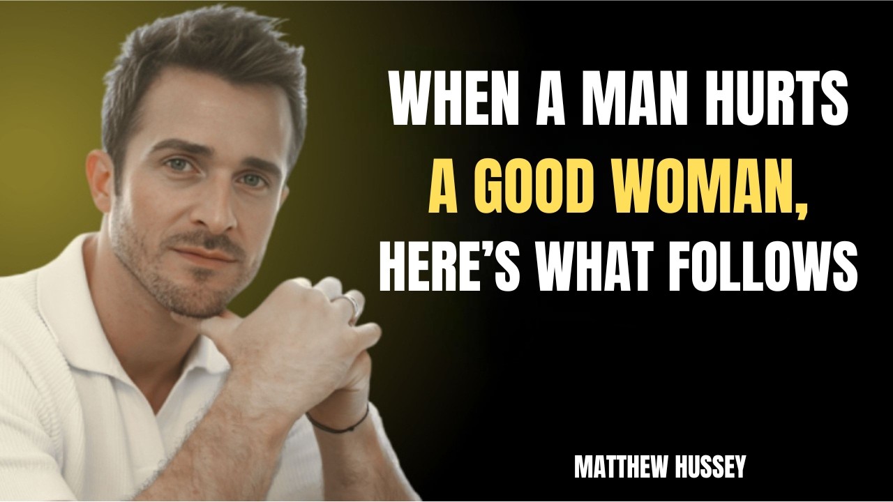 WHEN A MAN HURTS A GOOD WOMAN, HERE’S WHAT FOLLOWS ||  Matthew Hussey