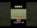 前橋育英 繋がるパスワーク!U18サッカープレミアリーグ 前橋育英vsFC東京U18