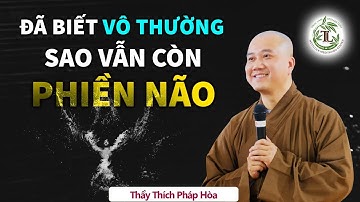 Biết đời là vô thường sao Tâm còn Phiền Não - Thầy Thích Pháp Hòa
