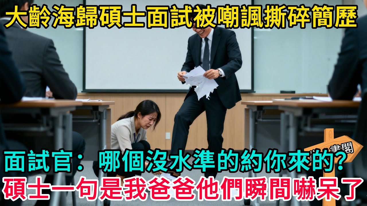 大齡海歸碩士面試被嘲諷並撕碎簡歷，面試官：哪個沒水準的約你來的？碩士一句是我爸爸他們瞬間嚇呆了！#情感故事 #故事頻道 #感人壹幕#溫情#溫情故事#正能量#故事#情感#中老年