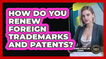 How Do You Renew Foreign Trademarks and Patents?