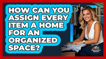 How Can You Assign Every Item A Home For An Organized Space? - Your Organization Mentor