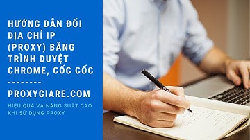 Hướng Dẫn Đổi Địa Chỉ Ip (Proxy) Bằng Trình Duyệt Chrome, Cốc Cốc - Proxygiare.com