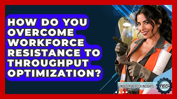 How Do You Overcome Workforce Resistance To Throughput Optimization? - Industrial Tech Insights