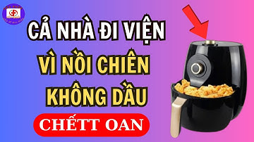 Cảnh Báo Nồi Chiên Không Dầu Cực Kỳ Nguy Hiểm Nếu Dùng Theo Cách Này Có Ngày Chết Oan | SK50