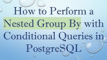 How to Perform a Nested Group By with Conditional Queries in PostgreSQL