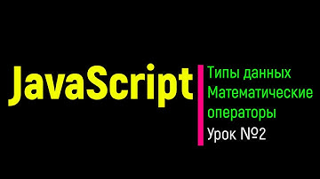 JavaScript. Типы данных. Математические операторы. Урок №2