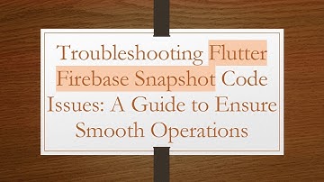 Troubleshooting Flutter Firebase Snapshot Code Issues: A Guide to Ensure Smooth Operations