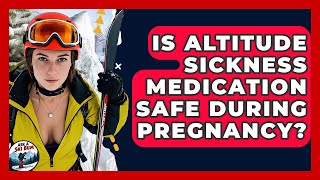 Is Altitude Sickness Medication Safe During Pregnancy? - Ask A Ski Bum