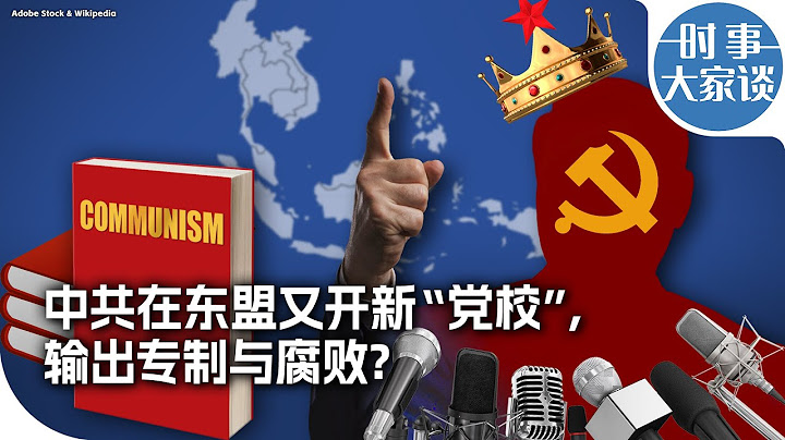时事大家谈：中共在东盟又开新“党校”，输出专制与腐败?