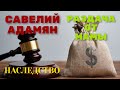 Савелий Адамян. Раздача от мамы. Наследство.