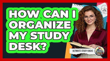 How Can I Organize My Study Desk? - Ultimate Study Hacks