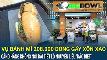 Vụ bánh mì 208.000 đồng gây xôn xao: Cảng hàng không Nội Bài tiết lộ nguyên liệu ‘đặc biệt’