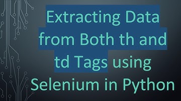 Extracting Data from Both th and td Tags using Selenium in Python