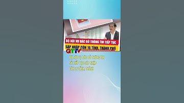 Bộ Nội vụ bác bỏ thông tin sẽ tiếp tục sáp nhập còn 16 tỉnh, thành| QTTV