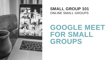 Google Meet for Small Groups | Small Group 101