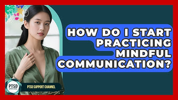 How Do I Start Practicing Mindful Communication? - PTSD Support Channel