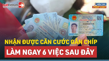 6 Việc Cần Làm Sau Khi Được Cấp Căn Cước Gắn Chip | LuatVietnam