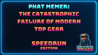 Phat Memer: The Catastrophic Failure Of Modern Top Gear - Speedrun Edition