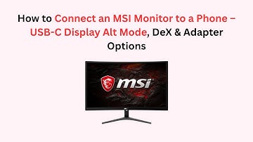 How to Connect an MSI Monitor to a Phone – USB-C Display Alt Mode, DeX & Adapter Options