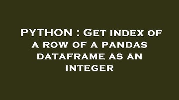 PYTHON : Get index of a row of a pandas dataframe as an integer