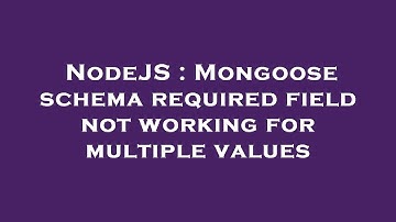 NodeJS : Mongoose schema required field not working for multiple values