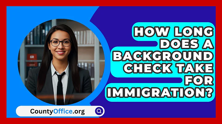 How Long Does A Background Check Take For Immigration? - CountyOffice.org