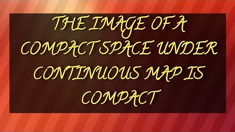 THE IMAGE OF A COMPACT SPACE UNDER CONTINUOUS MAP IS COMPACT