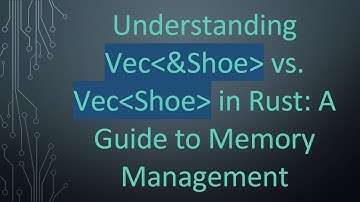 Understanding Vec &Shoe  vs. Vec Shoe  in Rust: A Guide to Memory Management