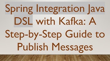 Spring Integration Java DSL with Kafka: A Step-by-Step Guide to Publish Messages