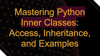 Mastering Python Inner Classes: Access, Inheritance, and Examples