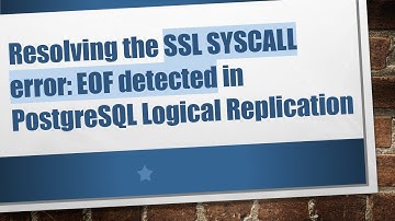 Resolving the SSL SYSCALL error: EOF detected in PostgreSQL Logical Replication