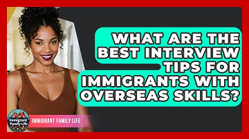 What Are The Best Interview Tips For Immigrants With Overseas Skills? - Immigrant Family Life