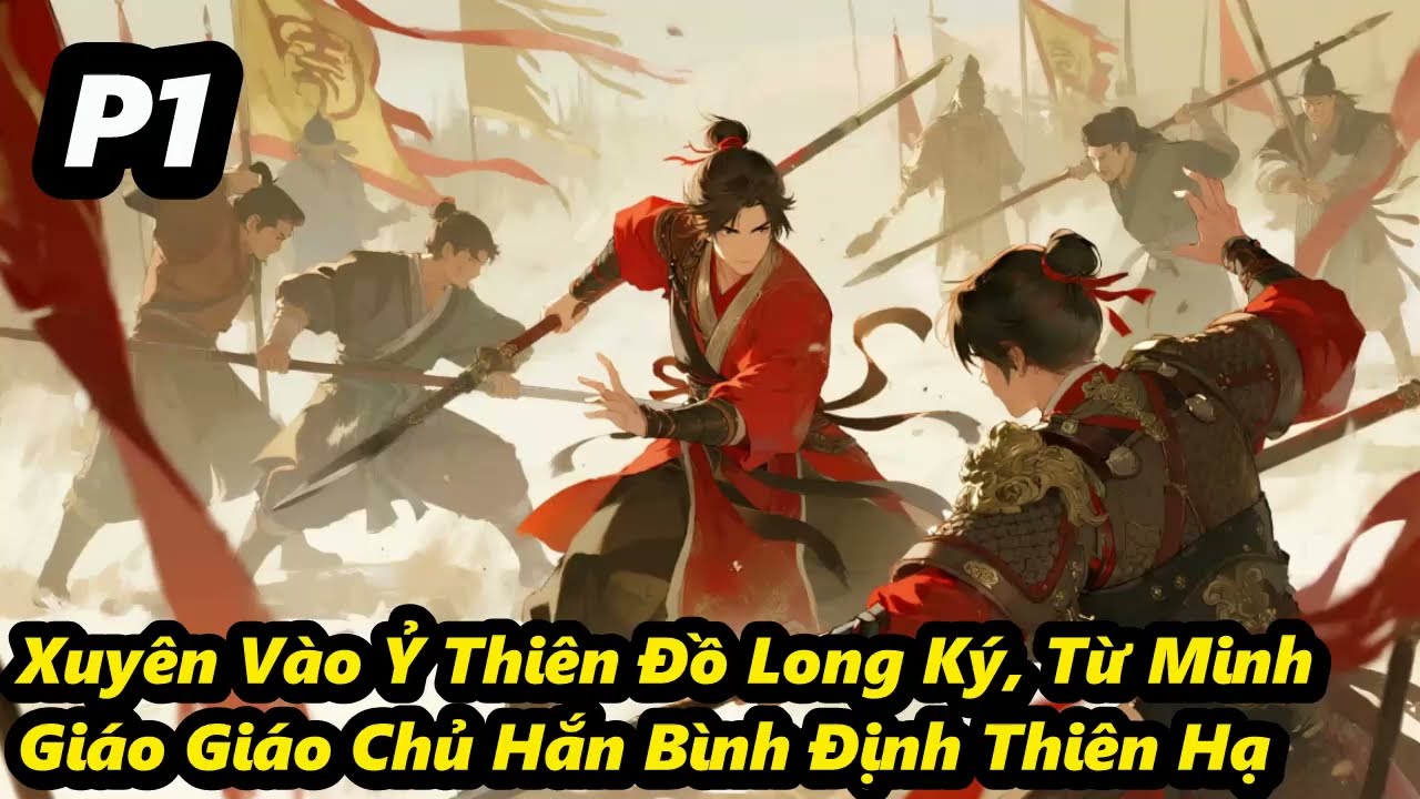 P1 - Xuyên Vào Ỷ Thiên Đồ Long Ký, Từ Minh Giáo Giáo Chủ Hắn Bình Định Thiên Hạ