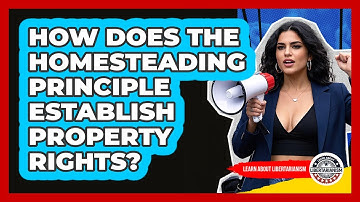 How Does The Homesteading Principle Establish Property Rights? - Learn About Libertarianism
