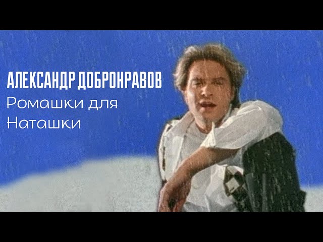 АЛЕКСАНДР ДОБРОНРАВОВ - РОМАШКИ ДЛЯ НАТАШКИ