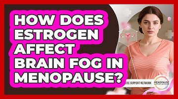 How Does Estrogen Affect Brain Fog In Menopause? - Menopause Support Network