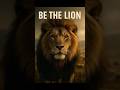 Be the Lion, Not the Sheep