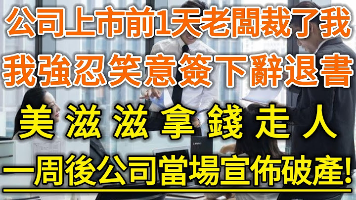 公司上市前1天老闆裁了我！我強忍笑意簽下辭退書！美滋滋拿錢走人！一周後公司當場宣佈破產！#生活經驗 #情感故事 #深夜淺讀 #幸福人生