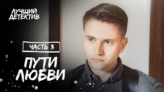 Пути Любви. Часть 3 | Детектив 2023 | Новинка Кино | Лучшие Мелодрамы