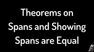 Linear Algebra Theorems on Spans and How to Show Two Spans are Equal