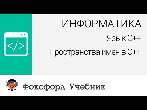 Информатика. Язык С++: Пространства имен в С++. Центр онлайн-обучения «Фоксфорд»
